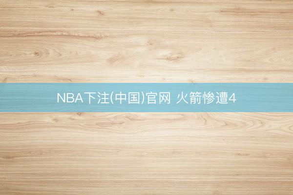 NBA下注(中国)官网 火箭惨遭4