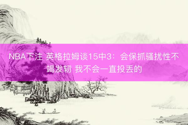 NBA下注 英格拉姆谈15中3：会保抓骚扰性不竭发轫 我不会一直投丢的