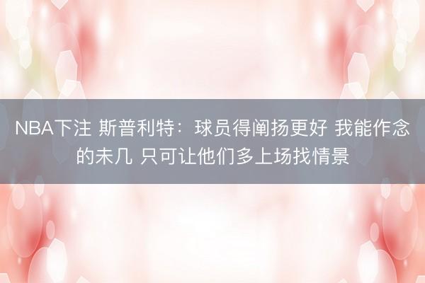 NBA下注 斯普利特：球员得阐扬更好 我能作念的未几 只可让他们多上场找情景