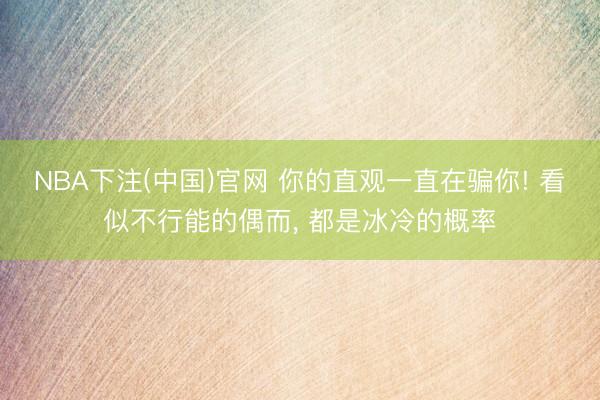 NBA下注(中国)官网 你的直观一直在骗你! 看似不行能的偶而， 都是冰冷的概率