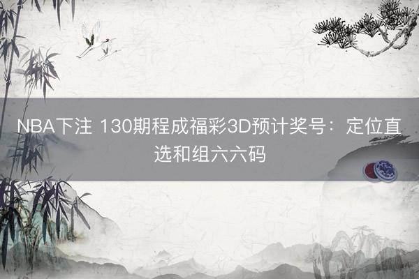 NBA下注 130期程成福彩3D预计奖号:定位直选和组六六码