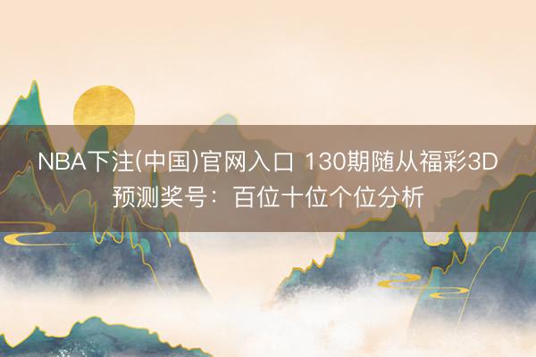 NBA下注(中国)官网入口 130期随从福彩3D预测奖号：百位十位个位分析