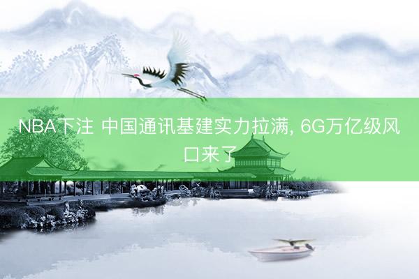NBA下注 中国通讯基建实力拉满， 6G万亿级风口来了