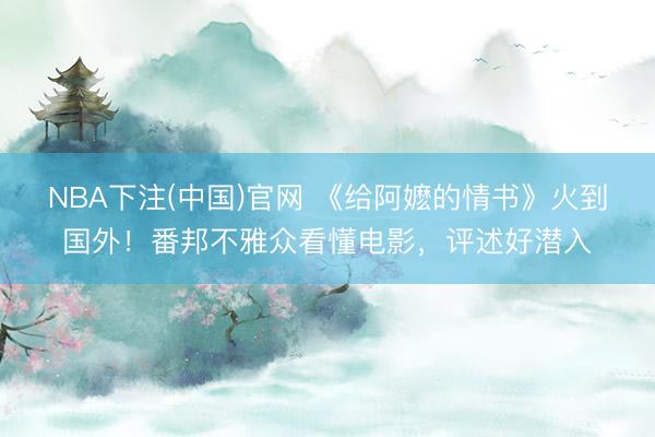 NBA下注(中国)官网 《给阿嬷的情书》火到国外！番邦不雅众看懂电影，评述好潜入