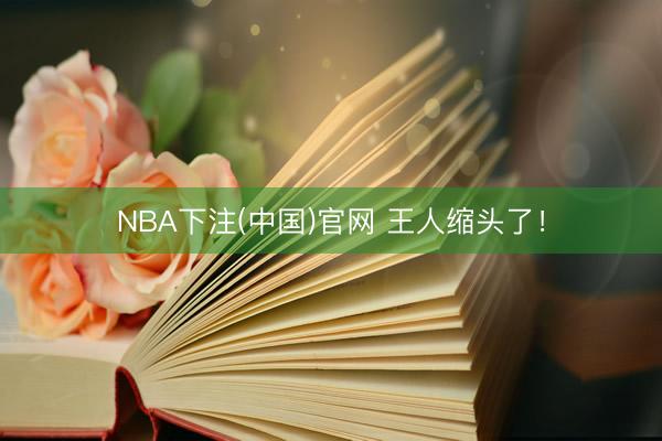 NBA下注(中国)官网 王人缩头了!