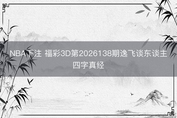 NBA下注 福彩3D第2026138期逸飞谈东谈主四字真经