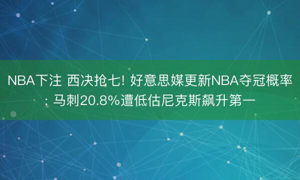 NBA下注 西决抢七! 好意思媒更新NBA夺冠概率: 马刺20.8%遭低估尼克斯飙升第一