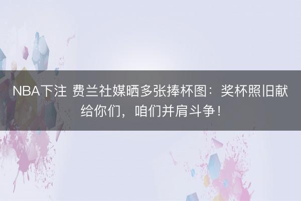 NBA下注 费兰社媒晒多张捧杯图：奖杯照旧献给你们，咱们并肩斗争！