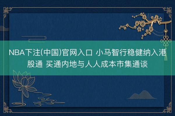 NBA下注(中国)官网入口 小马智行稳健纳入港股通 买通内地与人人成本市集通谈