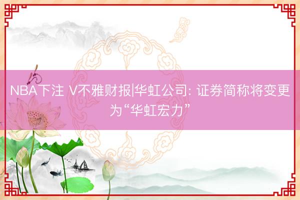 NBA下注 V不雅财报|华虹公司: 证券简称将变更为“华虹宏力”