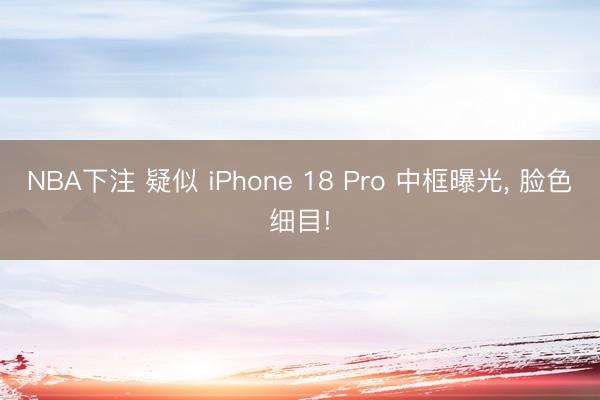 NBA下注 疑似 iPhone 18 Pro 中框曝光， 脸色细目!