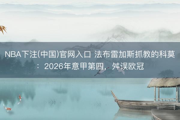 NBA下注(中国)官网入口 法布雷加斯抓教的科莫：2026年意甲第四，舛误欧冠