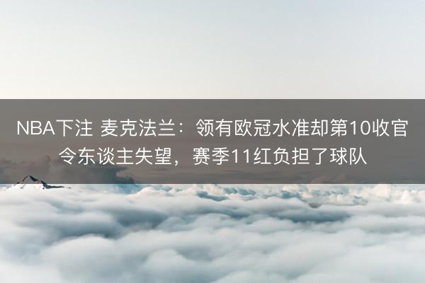 NBA下注 麦克法兰：领有欧冠水准却第10收官令东谈主失望，赛季11红负担了球队