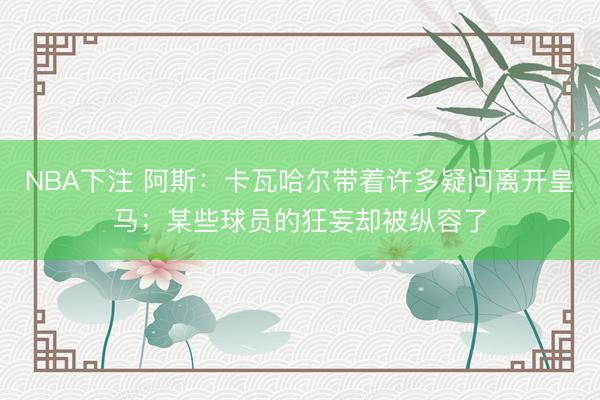 NBA下注 阿斯：卡瓦哈尔带着许多疑问离开皇马；某些球员的狂妄却被纵容了
