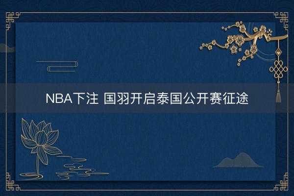 NBA下注 国羽开启泰国公开赛征途