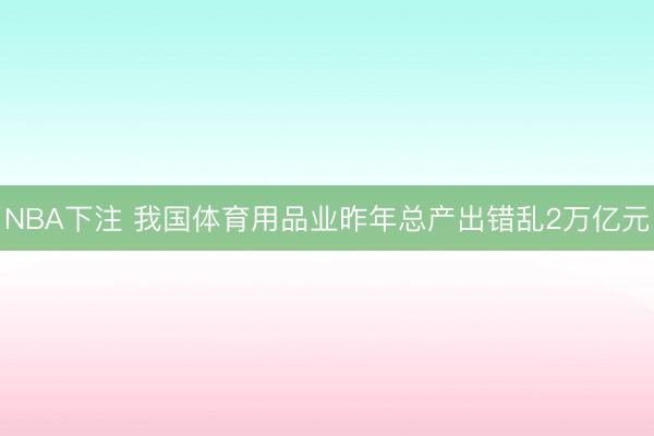 NBA下注 我国体育用品业昨年总产出错乱2万亿元