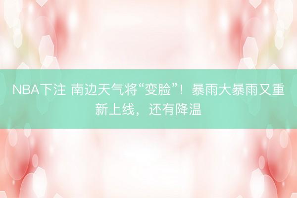 NBA下注 南边天气将“变脸”！暴雨大暴雨又重新上线，还有降温